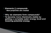 Elements  compounds ◦ New properties are created  Why do elements form compounds?  To become more chemically stable by getting a complete outer energy.