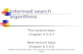 Informed search algorithms This lecture topic Chapter 3.5-3.7 Next lecture topic Chapter 4.1-4.2 (Please read lecture topic material before and after each.