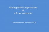Joining RNAV Approaches at a fix or waypoint Prepared by John D. Collins CFI/CFII.