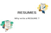 RESUMES Why write a RESUME ?. I can think about myself as something for sale as a product. Me = A worker for hire I need to advertise myself so that I.