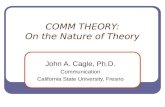 COMM THEORY: On the Nature of Theory John A. Cagle, Ph.D. Communication California State University, Fresno.