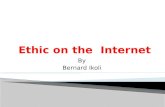 By Bernard Ikoli.  Introduction  What is Internet?  Impact of the Internet in the society  What is Ethic ?  Applying Ethic to the internet  Conclusion.