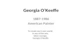 Georgia Oâ€™Keeffe 1887-1986 American Painter To create one's own world, in any of the arts, takes courage. Georgia O'Keeffe