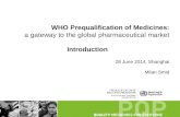 WHO Prequalification of Medicines: a gateway to the global pharmaceutical market Introduction 28 June 2014, Shanghai Milan Smid.
