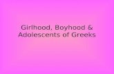 Girlhood, Boyhood & Adolescents of Greeks. Girlhood and Marriages Girls were a liability to their fathers. The homes were designed to separate the men.