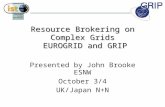 Resource Brokering on Complex Grids EUROGRID and GRIP Presented by John Brooke ESNW October 3/4 UK/Japan N+N.