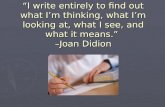 “I write entirely to find out what I’m thinking, what I’m looking at, what I see, and what it means.” –Joan Didion.
