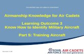 Airmanship Knowledge for Air Cadets Learning Outcome 3 Know How to Identify Military Aircraft Part 5: Training Aircraft Revision 3.00 Uncontrolled copy.