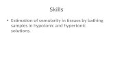 Skills Estimation of osmolarity in tissues by bathing samples in hypotonic and hypertonic solutions.