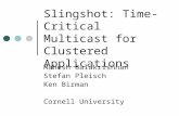 Slingshot: Time-Critical Multicast for Clustered Applications Mahesh Balakrishnan Stefan Pleisch Ken Birman Cornell University.