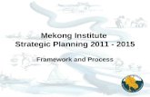 Mekong Institute Strategic Planning 2011 - 2015 Framework and Process.
