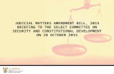 JUDICIAL MATTERS AMENDMENT BILL, 2015 BRIEFING TO THE SELECT COMMITTEE ON SECURITY AND CONSTITUTIONAL DEVELOPMENT ON 28 OCTOBER 2015.