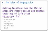 V. The Rise of Segregation Vocabulary discrimination poll tax segregation Jim Crow laws lynch Guiding Question: How did African Americans resist racism.