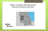 Ride in Kane Paratransit Service Kane County. Ride in Kane was established in 2008 through the efforts of the Kane County Paratransit Coordinating Counsel