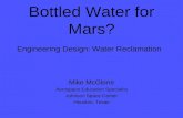 Bottled Water for Mars? Engineering Design: Water Reclamation Mike McGlone Aerospace Education Specialist Johnson Space Center Houston, Texas.