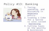 Policy #13: Banking 1.Taxing, spending, and borrowing is monetary policy. 2.Trading a Coke for a Sprite is also called bartering. 3.Cutting taxes on the.