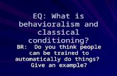 EQ: What is behavioralism and classical conditioning? BR: Do you think people can be trained to automatically do things? Give an example?