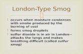 London-Type Smog  occurs when moisture condenses with smoke produced by the burning of coal  forms smog droplets  sulfur dioxide is in air in London--attacks.