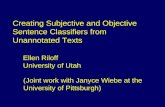 Creating Subjective and Objective Sentence Classifiers from Unannotated Texts Ellen Riloff University of Utah (Joint work with Janyce Wiebe at the University.