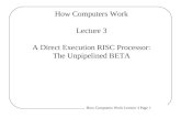 How Computers Work Lecture 3 Page 1 How Computers Work Lecture 3 A Direct Execution RISC Processor: The Unpipelined BETA.