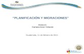 Guatemala, 11 de febrero de 2011 “PLANIFICACIÓN Y MIGRACIONES” Elaboró: Carlana Imeri Velarde.