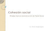Cohesión social Miradas hacia la reconstrucción del Tejido Social Lic. Alicia Vargas Ayala.