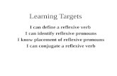 Learning Targets I can define a reflexive verb I can identify reflexive pronouns I know placement of reflexive pronouns I can conjugate a reflexive verb.