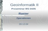 Geoinformatik II Proseminar WS 04/05 Raster Operationen 20.12.04.