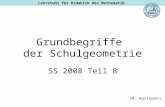 Grundbegriffe der Schulgeometrie SS 2008 Teil 8 (M. Hartmann) Lehrstuhl für Didaktik der Mathematik.