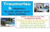 Traumurlaub Objektiv; To talk about your ideal holiday MUST be able to use the conditional tense SHOULD be able to say what your ideal holiday would be.
