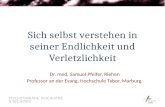 Sich selbst verstehen in seiner Endlichkeit und Verletzlichkeit Dr. med. Samuel Pfeifer, Riehen Professor an der Evang. Hochschule Tabor, Marburg.