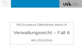 Verwaltungsrecht – Fall 6 FB Grundkurs Öffentliches Recht III Verwaltungsrecht – Fall 6 WS 2015/2016.