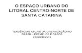 O ESPAÇO URBANO DO LITORAL CENTRO-NORTE DE SANTA CATARINA TENDÊNCIAS ATUAIS DA URBANIZAÇÃO NO BRASIL - EXEMPLOS E CASOS ESPECÍFICOS.