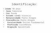 Identificação: Idade 70 anos Sexo Feminino Cor Parda Estado civil Viúvo(a) Naturalidade Porto Alegre Procedência Porto Alegre Escolaridade Ensino Fundamental.