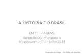 A HISTÓRIA DO BRASIL EM 11 IMAGENS. Script de Old Man para o blogdosanmartini – julho 2014 Produção de Magu – Ex Editor de plantão.