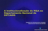 A Institucionalização do M&A no Departamento Nacional de DST/AIDS Assessoria de Monitoramento e Avaliação Departamento Nacional de DST/Aids.