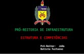 PRÓ-REITORIA DE INFRAESTRUTURA ESTRUTURA E COMPETÊNCIAS Pró-Reitor: João Batista Furtuoso.