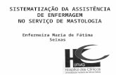 SISTEMATIZAÇÃO DA ASSISTÊNCIA DE ENFERMAGEM NO SERVIÇO DE MASTOLOGIA Enfermeira Maria de Fátima Seixas.