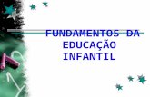 FUNDAMENTOS DA EDUCAÇÃO INFANTIL FUNDAMENTOS DA EDUCAÇÃO INFANTIL.