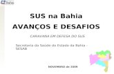 SUS na Bahia AVANÇOS E DESAFIOS CARAVANA EM DEFESA DO SUS NOVEMBRO de 2009 Secretaria da Saúde do Estado da Bahia - SESAB.