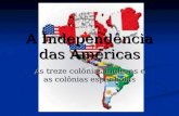 A Independência das Américas As treze colônias inglesas e as colônias espanholas.