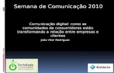 Semana de Comunicação 2010 Comunicação digital: como as comunidades de consumidores estão transformando a relação entre empresas e clientes João Vitor.
