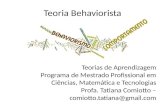Teoria Behaviorista Teorias de Aprendizagem Programa de Mestrado Profissional em Ciências, Matemática e Tecnologias Profa. Tatiana Comiotto – comiotto.tatiana@gmail.com.