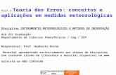AULA 6 Teoria dos Erros: conceitos e aplicações em medidas meteorológicas Disciplina INSTRUMENTOS METEOROLÓGICOS E MÉTODOS DE OBSERVAÇÃO ACA 221 Graduação.