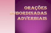 Oração subordinada adverbial É aquela que tem valor de um advérbio (ou de locução adverbial) e exerce, em relação ao verbo da oração principal, a função.