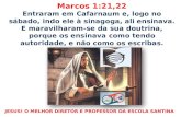 Marcos 1:21,22 Entraram em Cafarnaum e, logo no sábado, indo ele à sinagoga, ali ensinava. E maravilharam-se da sua doutrina, porque os ensinava como tendo.