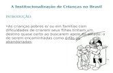 A Institucionalização de Crianças no Brasil INTRODUÇÃO: As crianças pobres e/ ou em famílias com dificuldades de criarem seus filhos tinham um destino.