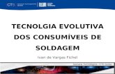 TECNOLGIA EVOLUTIVA DOS CONSUMÍVEIS DE SOLDAGEM Ivan de Vargas Fichel Amauri Guimarães Semana Tecnológica - CTS Solda.