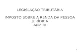 LEGISLAÇÃO TRIBUTÁRIA IMPOSTO SOBRE A RENDA DA PESSOA JURÍDICA Aula IV 1.