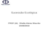 Sucessão Ecológica PROF (A): Sheila Abreu Mourão 20/08/2010.